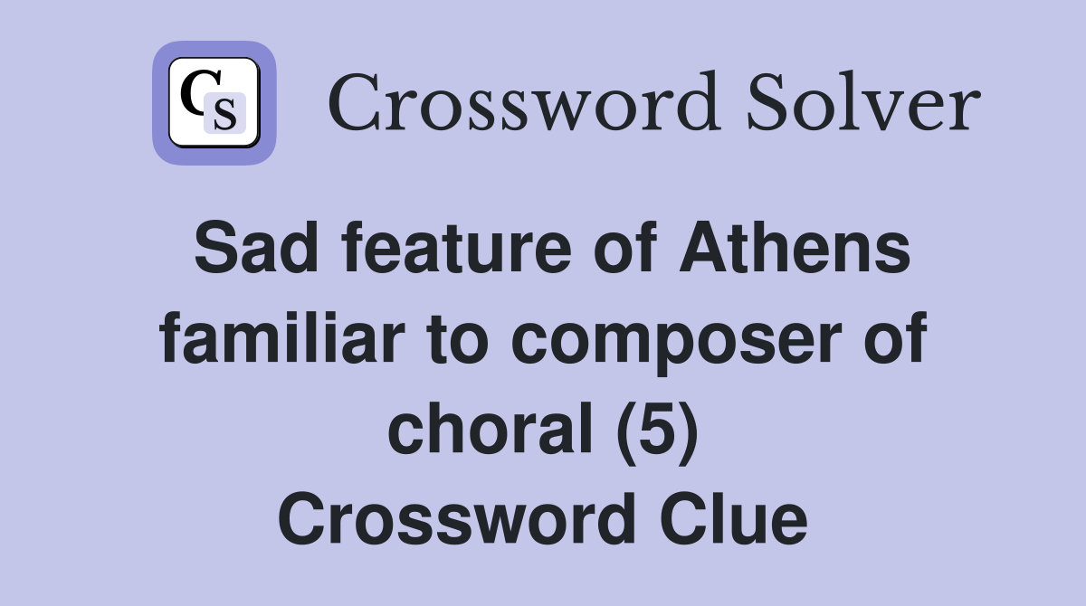 Sad feature of Athens familiar to composer of choral (5) - Crossword